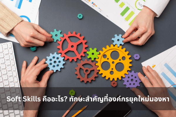 Soft Skills คืออะไร? ทักษะสำคัญที่องค์กรยุคใหม่มองหา